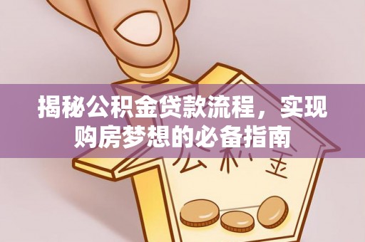 辉县揭秘公积金贷款流程，实现购房梦想的必备指南