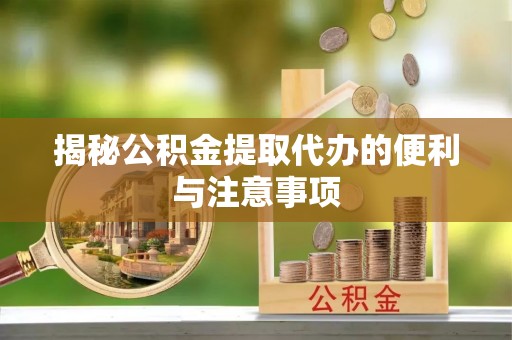 辉县揭秘公积金提取代办的便利与注意事项