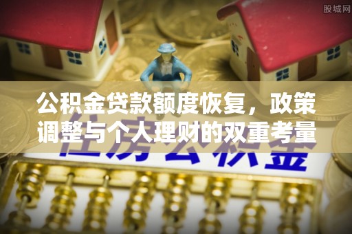 辉县公积金贷款额度恢复，政策调整与个人理财的双重考量