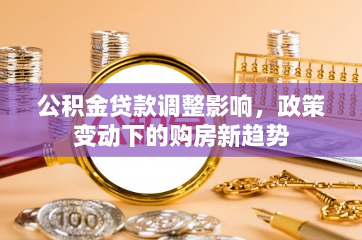 辉县公积金贷款调整影响，政策变动下的购房新趋势