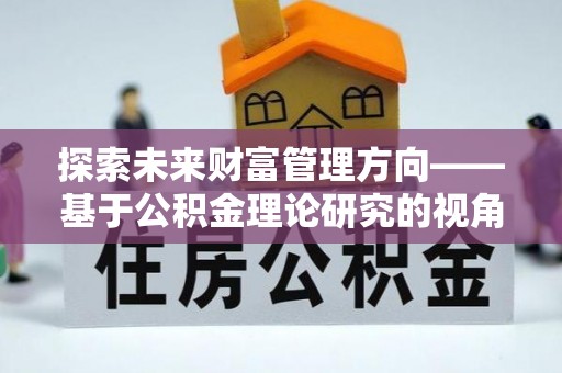 辉县探索未来财富管理方向——基于公积金理论研究的视角