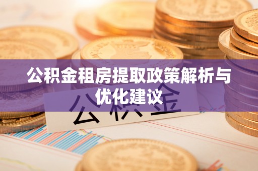 辉县公积金租房提取政策解析与优化建议