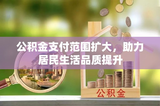 辉县公积金支付范围扩大，助力居民生活品质提升