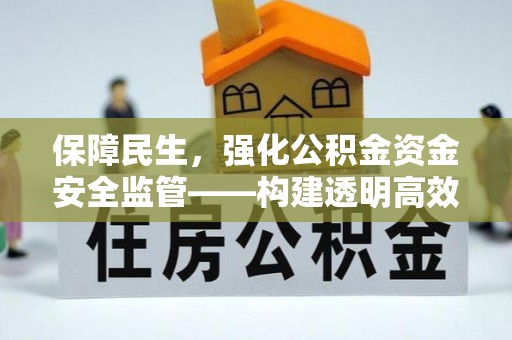 辉县保障民生，强化公积金资金安全监管——构建透明高效的管理体系
