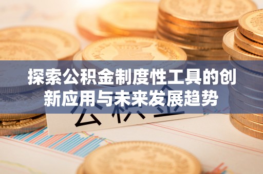 辉县探索公积金制度性工具的创新应用与未来发展趋势