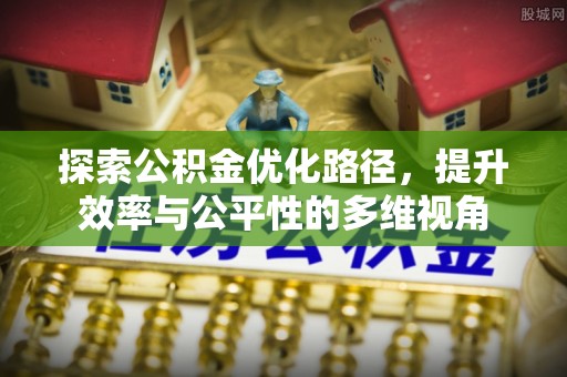 辉县探索公积金优化路径，提升效率与公平性的多维视角