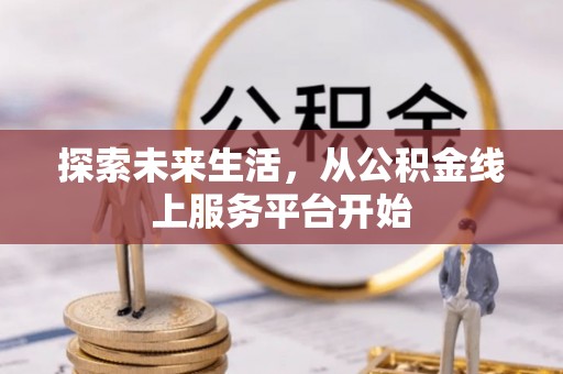 辉县探索未来生活，从公积金线上服务平台开始