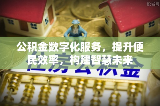 辉县公积金数字化服务，提升便民效率，构建智慧未来