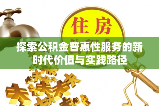 辉县探索公积金普惠性服务的新时代价值与实践路径