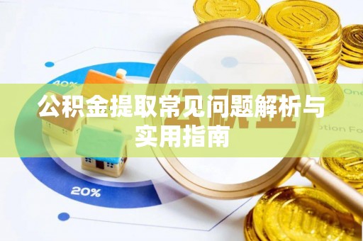 辉县公积金提取常见问题解析与实用指南