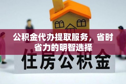 辉县公积金代办提取服务，省时省力的明智选择