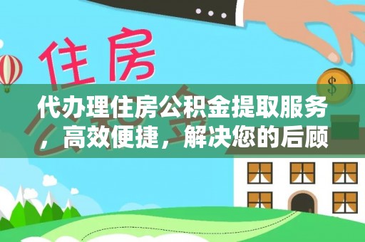 辉县代办理住房公积金提取服务，高效便捷，解决您的后顾之忧