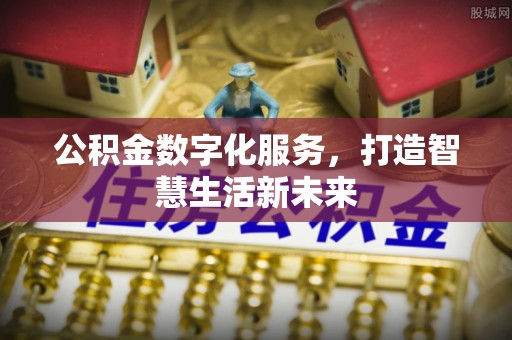 辉县公积金数字化服务，打造智慧生活新未来