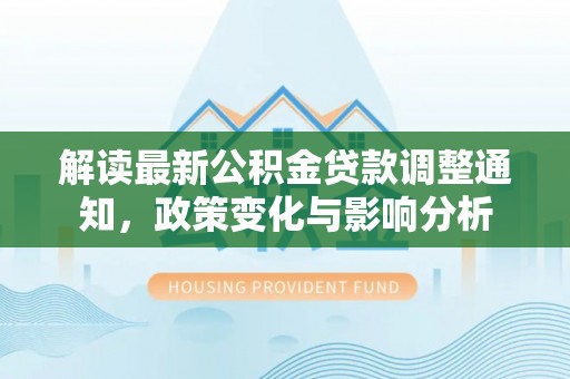 辉县解读最新公积金贷款调整通知，政策变化与影响分析