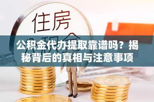 辉县公积金代办提取靠谱吗？揭秘背后的真相与注意事项
