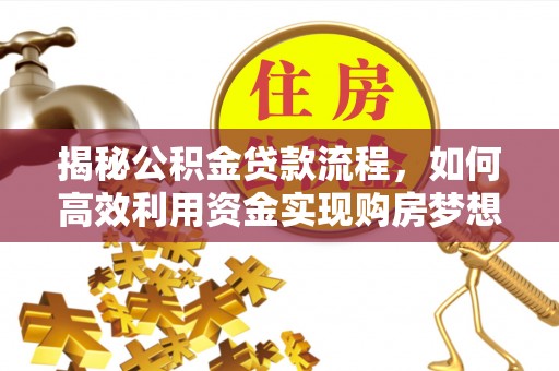 辉县揭秘公积金贷款流程，如何高效利用资金实现购房梦想