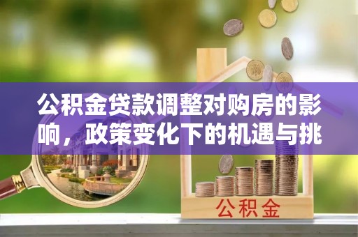 辉县公积金贷款调整对购房的影响，政策变化下的机遇与挑战