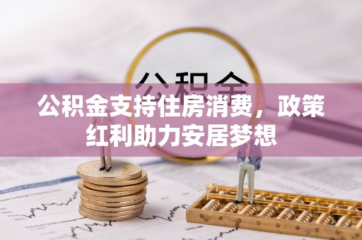 辉县公积金支持住房消费，政策红利助力安居梦想