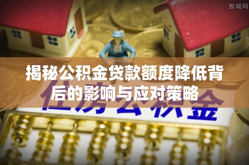辉县揭秘公积金贷款额度降低背后的影响与应对策略