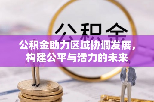 辉县公积金助力区域协调发展，构建公平与活力的未来