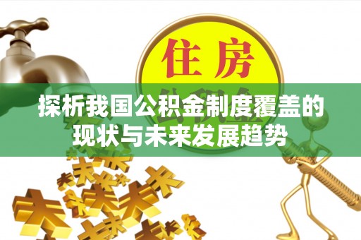 辉县探析我国公积金制度覆盖的现状与未来发展趋势