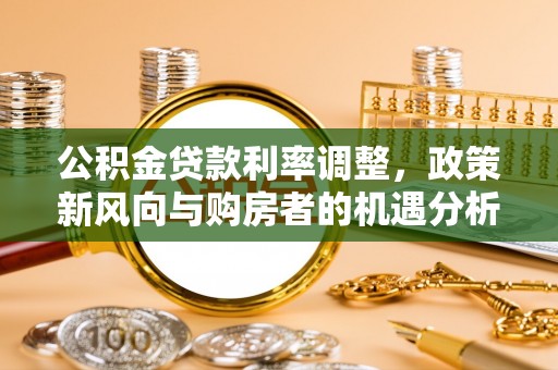辉县公积金贷款利率调整，政策新风向与购房者的机遇分析
