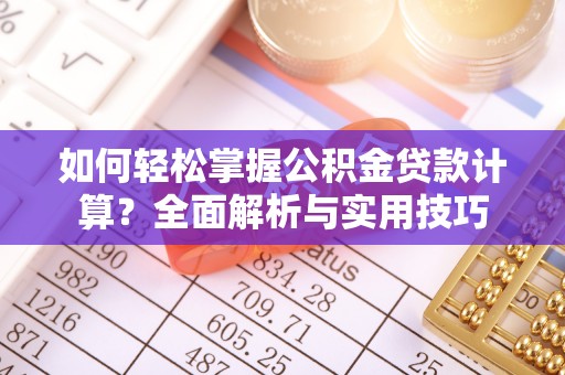 辉县如何轻松掌握公积金贷款计算？全面解析与实用技巧