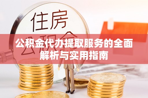 辉县公积金代办提取服务的全面解析与实用指南