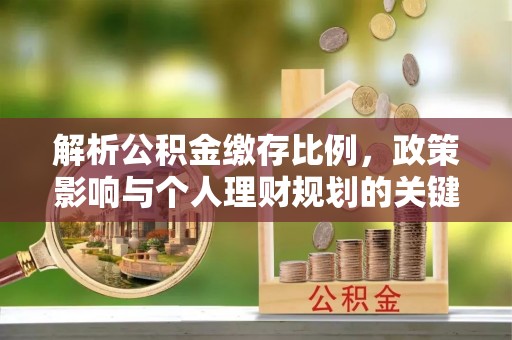 辉县解析公积金缴存比例，政策影响与个人理财规划的关键