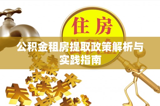 辉县公积金租房提取政策解析与实践指南
