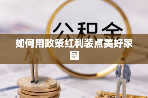 辉县如何用政策红利装点美好家园