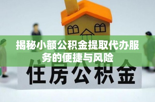 辉县揭秘小额公积金提取代办服务的便捷与风险