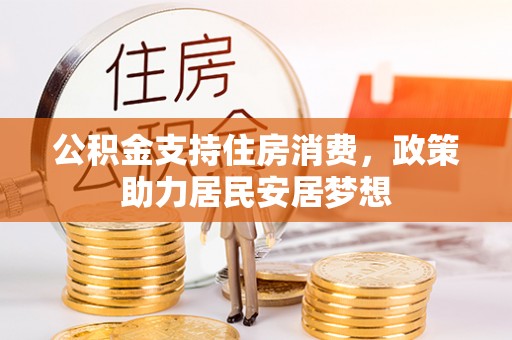 辉县公积金支持住房消费，政策助力居民安居梦想
