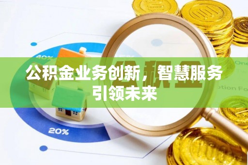 辉县公积金业务创新，智慧服务引领未来