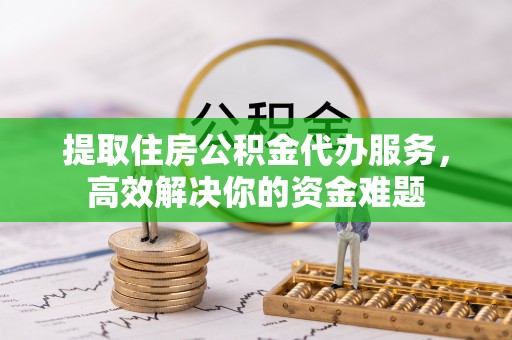 辉县提取住房公积金代办服务，高效解决你的资金难题
