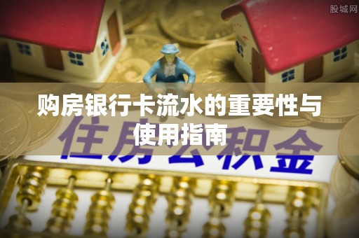 辉县购房银行卡流水的重要性与使用指南