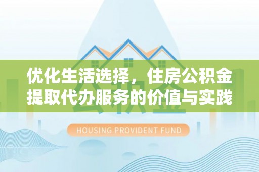 辉县优化生活选择，住房公积金提取代办服务的价值与实践