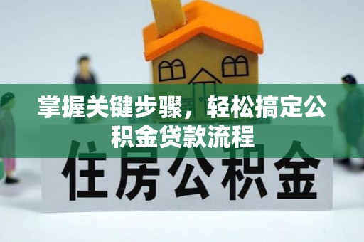 辉县掌握关键步骤，轻松搞定公积金贷款流程
