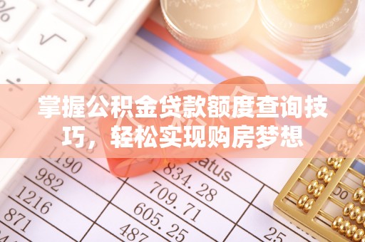 辉县掌握公积金贷款额度查询技巧，轻松实现购房梦想