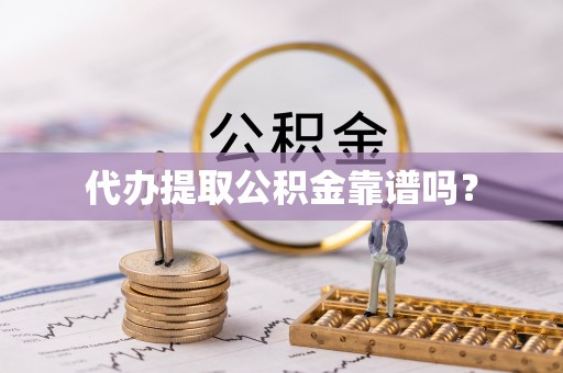 辉县代办提取公积金靠谱吗？