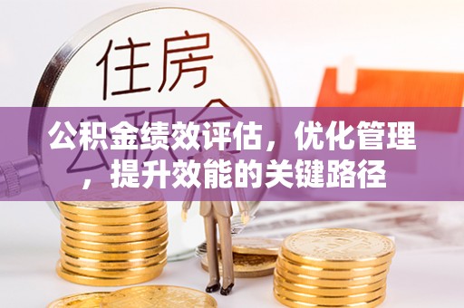 辉县公积金绩效评估，优化管理，提升效能的关键路径