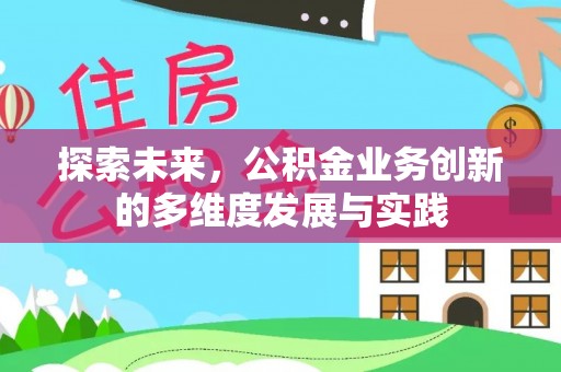 辉县探索未来，公积金业务创新的多维度发展与实践
