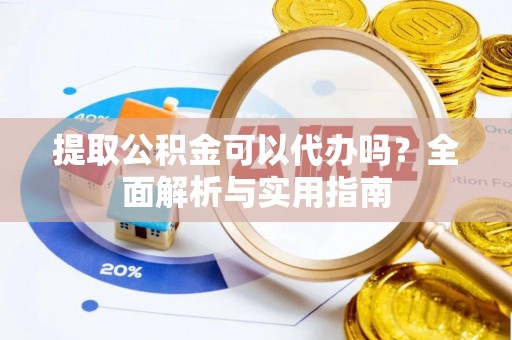 辉县提取公积金可以代办吗？全面解析与实用指南