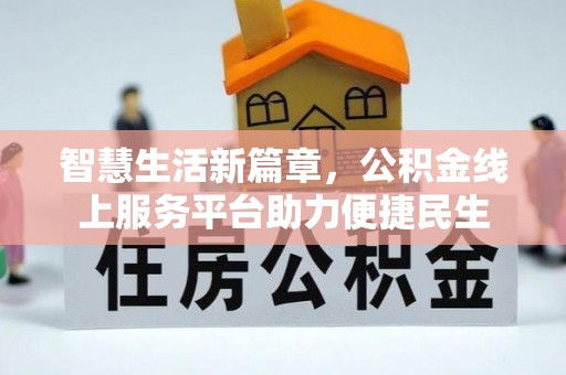 辉县智慧生活新篇章，公积金线上服务平台助力便捷民生