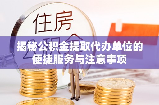 辉县揭秘公积金提取代办单位的便捷服务与注意事项