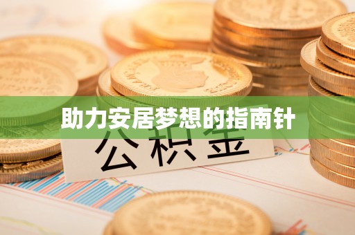 辉县助力安居梦想的指南针