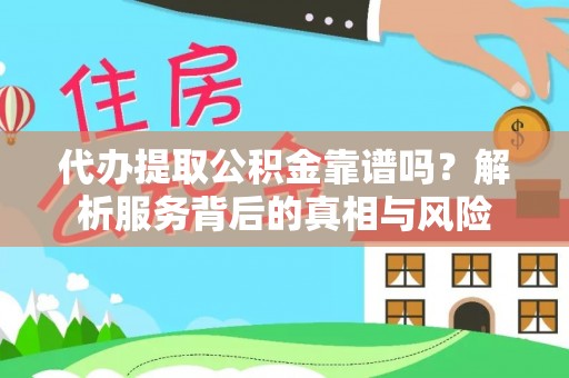 辉县代办提取公积金靠谱吗？解析服务背后的真相与风险