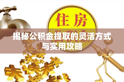 辉县揭秘公积金提取的灵活方式与实用攻略
