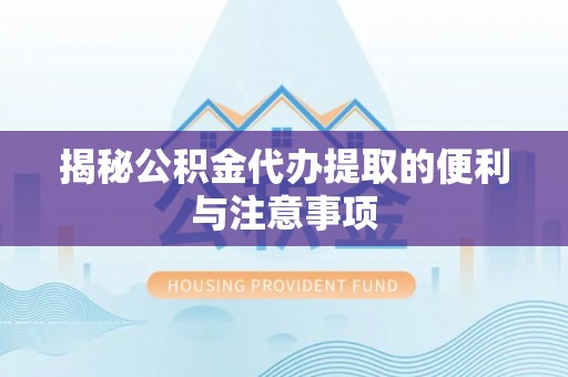 辉县揭秘公积金代办提取的便利与注意事项