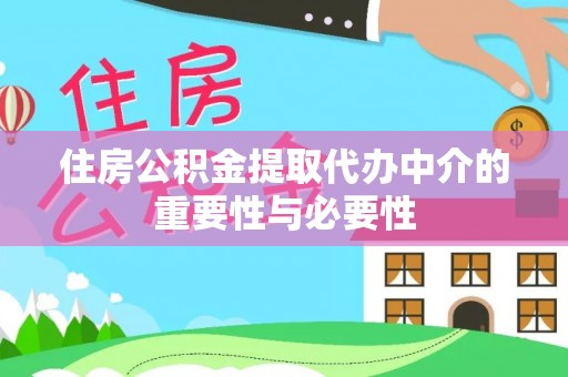 辉县住房公积金提取代办中介的重要性与必要性